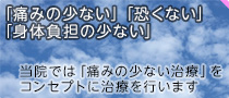 「痛みの少ない治療」がコンセプト