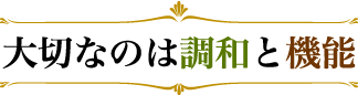 大切なのは調和と機能